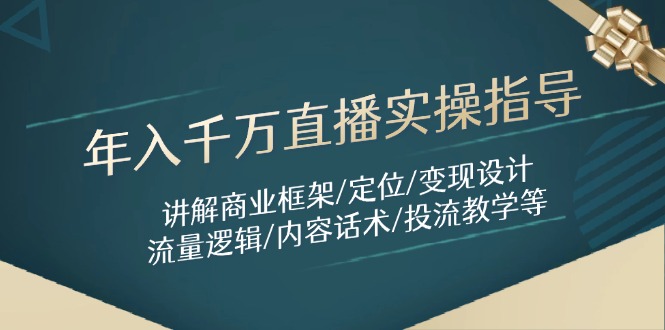 年入千万直播实操指导：讲解商业框架/定位/变现设计/流量逻辑/内容话术/等-泱泱学习社