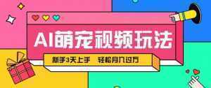AI萌宠视频玩法，操作简单新手也能快速上手，轻松月入过万！-泱泱学习社
