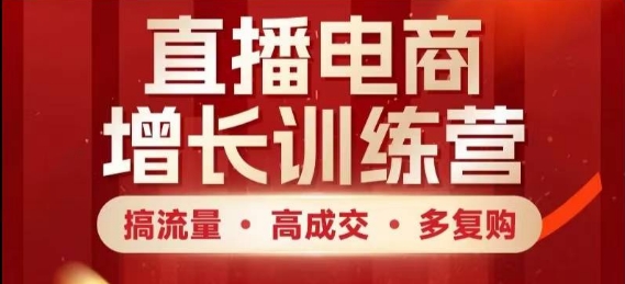 直播电商增长训练营，搞流量·高成交·多复购，快速上手有思路-泱泱学习社