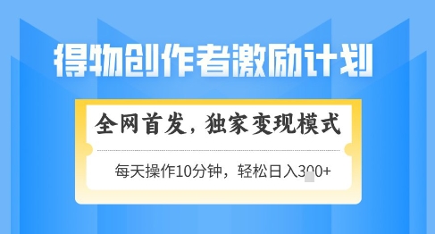 得物创作者激励，独家变现模式，轻松上手，日入3张+可矩阵，可放大【揭秘】-泱泱学习社
