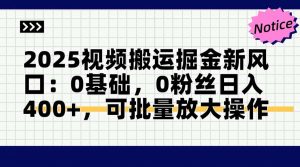 2025视频搬运掘金新风口:0基础，0粉丝日入400+，可批量放大操作-泱泱学习社