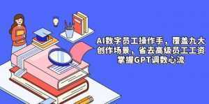 AI数字员工操作手，9大场景内容创作，省去高级员工工资，掌握GPT调数心流-泱泱学习社