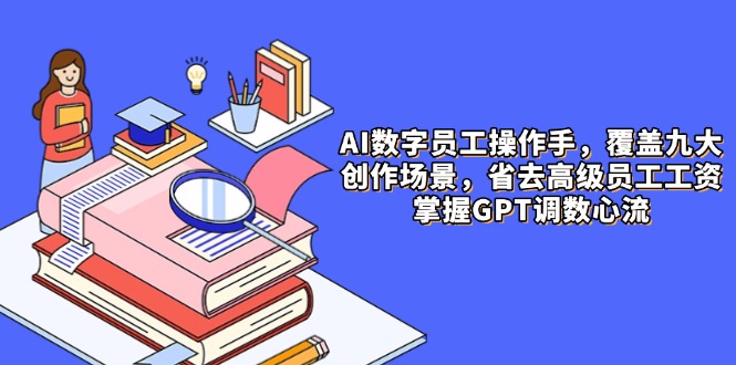 AI数字员工操作手，9大场景内容创作，省去高级员工工资，掌握GPT调数心流-泱泱学习社