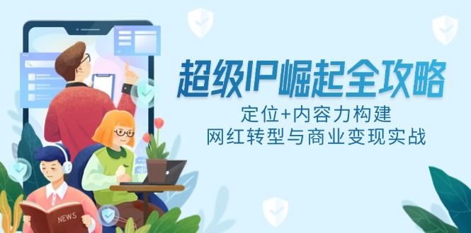 超级IP崛起全攻略，定位+内容力构建，网红转型与商业变现实战-泱泱学习社