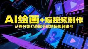 AI绘画+短视频制作，从零开始打造属于你的短视频账号-泱泱学习社