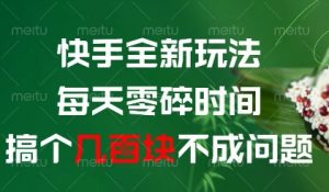 快手全新玩法，每天零碎时间搞个几张不成问题【揭秘】-泱泱学习社
