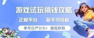 游戏试玩搞钱攻略正规平台，新手可挂G，单号日产3张+提现秒到【揭秘】-泱泱学习社