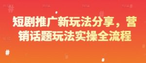 短剧推广新玩法分享，营销话题玩法实操全流程-泱泱学习社