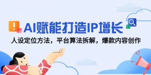 AI赋能打造IP增长，人设定位方法，平台算法拆解，爆款内容创作-泱泱学习社