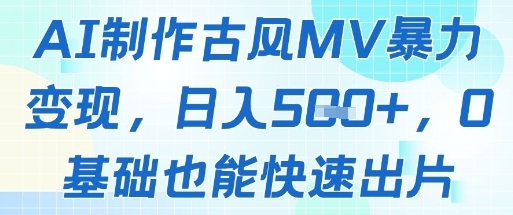 AI制作古风MV暴力变现，日入几张，0基础也能快速出片-泱泱学习社