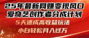 25年最新网赚变现风口！爱奇艺创作者分成计划，5天速成高收益玩法，小...-泱泱学习社