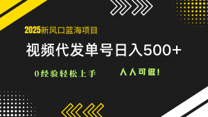 2025视频代发蓝海项目：0经验轻松上手，单号日入500+，人人可做！-泱泱学习社