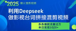 利用Deepseek做影视台词拼接混剪视频，条条爆款流量过W，单日变现多张-泱泱学习社