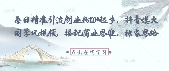 每日精准引流创业粉100+起步，抖音爆火国学风视频，搭配商业思维，独家思路-泱泱学习社