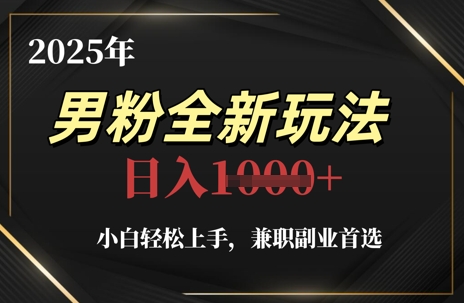2025年男粉全新玩法，小白轻松上手，兼职副业首选，轻轻松松日入1k+-泱泱学习社