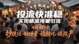 投流快准稳，实现精准海量引流，4步助力，抄捷径·做增量·稳转化·提投产-泱泱学习社