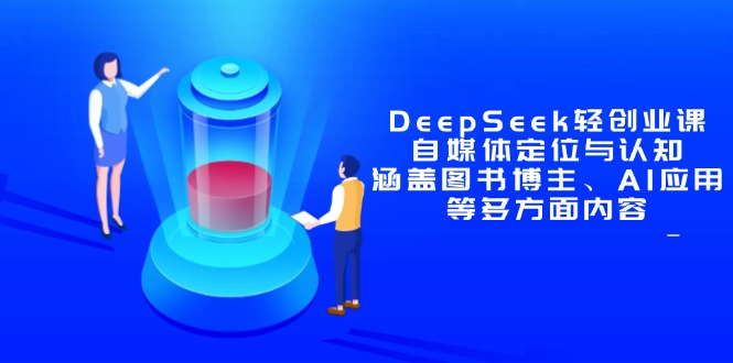 DeepSeek轻创业课：自媒体定位与认知，涵盖图书博主、AI应用等多方面内容-泱泱学习社