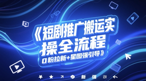 短剧推广搬运实操全流程，0粉拉新+星图强引导-泱泱学习社