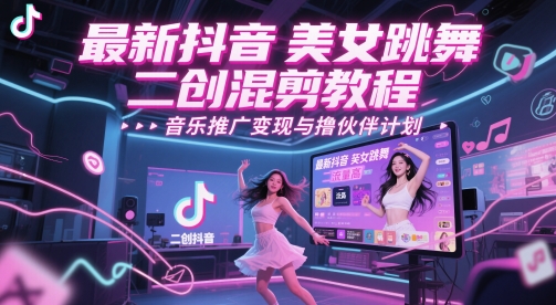 最新抖音美女跳舞二创混剪教程，流量高，音乐推广变现与撸伙伴计划-泱泱学习社