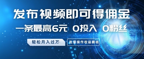 发布视频即可得佣金，一条最高6元，0投入 0粉丝  会发视频就行，月入过W，批量操作收益翻倍【揭秘】-泱泱学习社