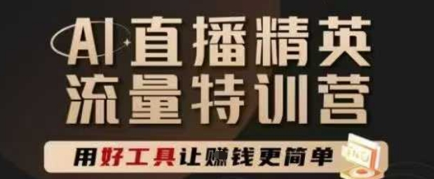 AI直播精英官方特训营，直播底层逻辑和ai实操技巧，用好工具让挣米更简单-泱泱学习社