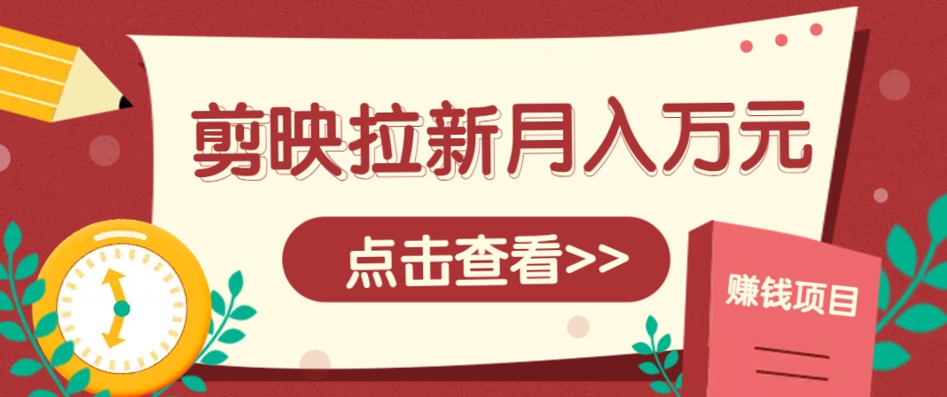 剪映拉新推广项目，5个粉丝就能操作，月入1w+超详细攻略！【附入口】-泱泱学习社