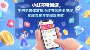 小红书特训课，手把手教你掌握小红书运营全流程，实现流量与变现双丰收-泱泱学习社