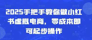 2025手把手教你做小红书虚拟电商，零成本即可起步操作-泱泱学习社