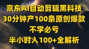 京东AI自动剪辑黑科技，30分钟产100条原创爆款，不学必亏！半小时入100+全解析-泱泱学习社