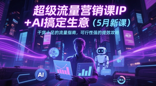 超级流量营销课IP+AI搞定生意(5月新课)干货十足的流量指南，可行性强的提效攻略-泱泱学习社
