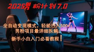 2025男粉计划7.0，全自动变现模式，轻松日入5张+，新手小白必看课程-泱泱学习社