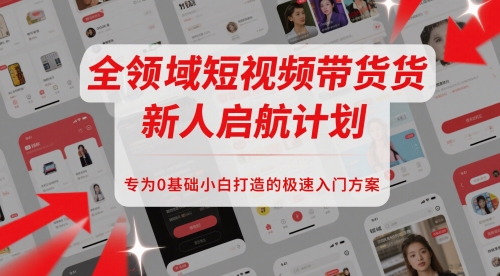 全领域短视频带货新人启航计划，专为0基础小白打造的极速入门方案-泱泱学习社