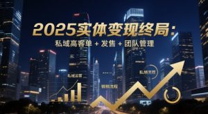 2025实体变现终局：私域高客单+发售+团队管理-泱泱学习社