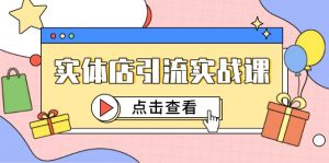 实体店引流实战课，短视频认知+抖加投放，精准对标百客进店-泱泱学习社