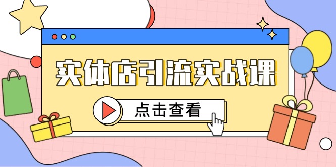 实体店引流实战课，短视频认知+抖加投放，精准对标百客进店-泱泱学习社