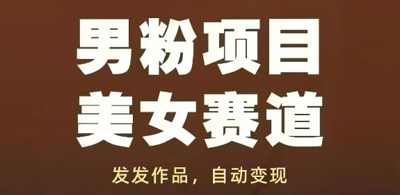 男粉项目美女赛道，发发作品，轻松获流自动变现-泱泱学习社
