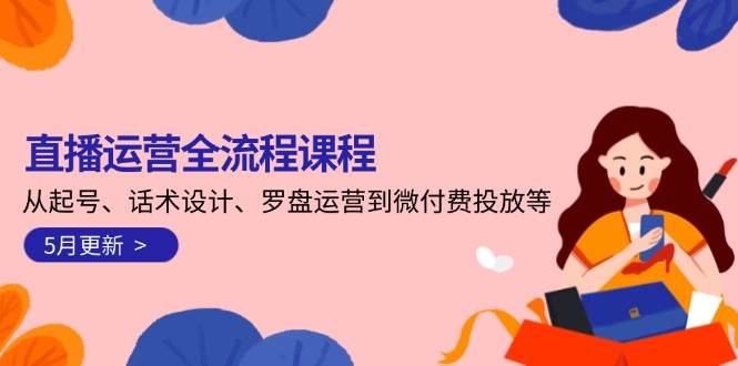 直播运营全流程课程-5月更新：从起号、话术设计、罗盘运营到微付费投放等-泱泱学习社