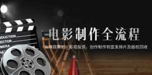 电影制作全流程，从项目策划、影视投资、创作制作到宣发排片及版权回收-泱泱学习社