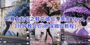 AI暴力起号之鲜花墙绘，条条10w+，3分钟教会你(附保姆级教程)-泱泱学习社