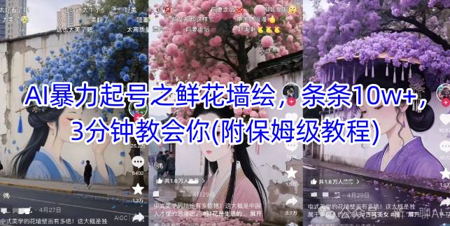 AI暴力起号之鲜花墙绘，条条10w+，3分钟教会你(附保姆级教程)-泱泱学习社