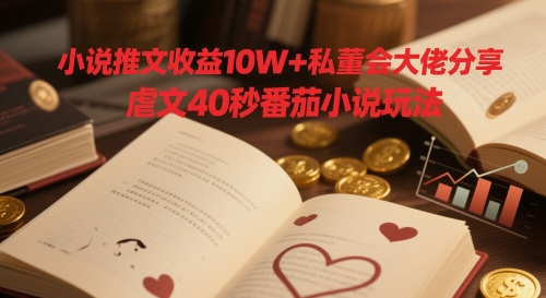小说推文收益10W+私董会大佬分享，虐文40秒番茄小说玩法-泱泱学习社