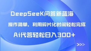 【头条问答新蓝海】DeepSeek回答玩法首曝！碎片化时间，AI代答日入300+...-泱泱学习社