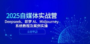 2025自媒体实战营，Deepseek、即梦 AI、Midjourney系统教程及案例实操-泱泱学习社