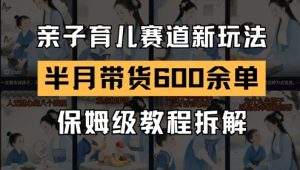 AI亲子育儿赛道新玩法，新号半个月带货600多单，保姆级教程拆解-泱泱学习社