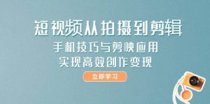 短视频从拍摄到剪辑，手机技巧与剪映应用，实现高效创作变现-泱泱学习社