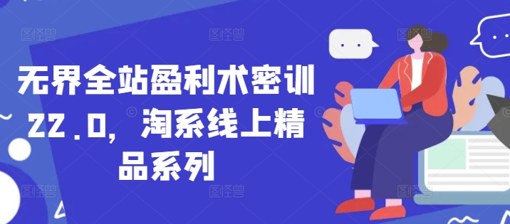 无界全站盈利术密训22.0，淘系线上精品系列-泱泱学习社