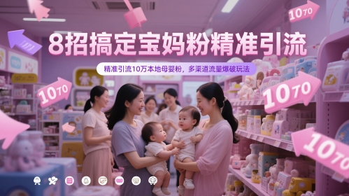 8招搞定宝妈粉精准引流，精准引流10万本地母婴粉，多渠道流量爆破玩法-泱泱学习社
