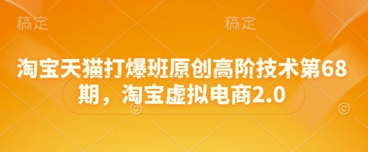 淘宝天猫打爆班原创高阶技术第68期，淘宝虚拟电商2.0-泱泱学习社