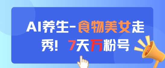 AI养生新玩法，食物美女走秀，7天万粉号-泱泱学习社