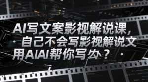 AI写文案影视解说课，自己不会写影视解说文案怎么办？用AI帮你写-泱泱学习社